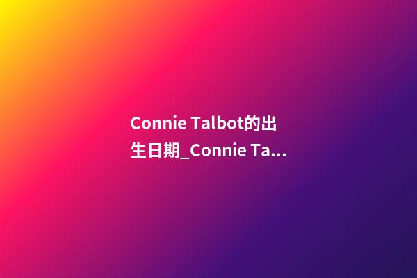 Connie Talbot的出生日期_Connie Talbot的生辰八字